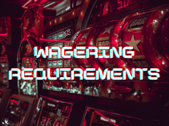 What are Wagering Requirements and how they affect your Casino Bonuses?